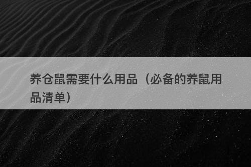 养仓鼠需要什么用品（必备的养鼠用品清单）