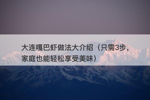 大连嘎巴虾做法大介绍（只需3步，家庭也能轻松享受美味）