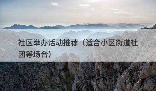 社区举办活动推荐（适合小区街道社团等场合）
