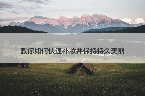 教你如何快速补妆并保持持久美丽