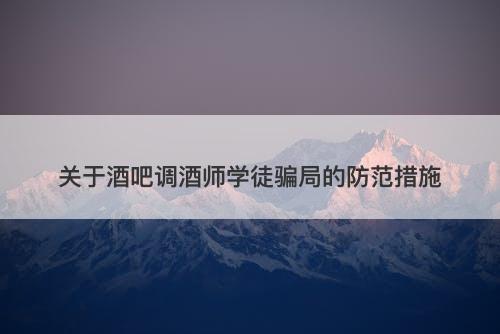 关于酒吧调酒师学徒骗局的防范措施