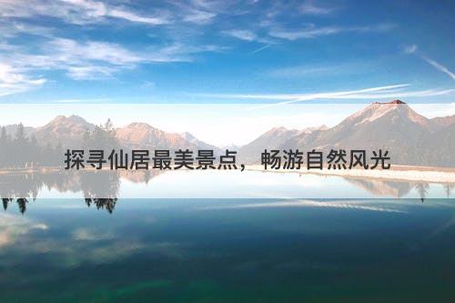 探寻仙居最美景点，畅游自然风光