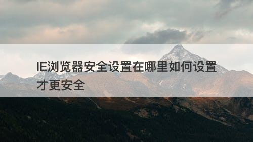 IE浏览器安全设置在哪里如何设置才更安全