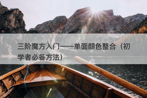 三阶魔方入门——单面颜色整合（初学者必备方法）