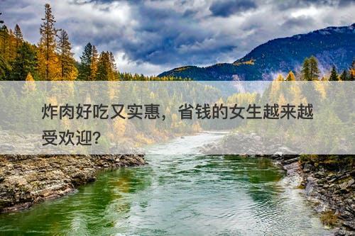 炸肉好吃又实惠，省钱的女生越来越受欢迎？