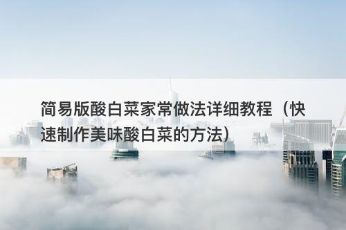 简易版酸白菜家常做法详细教程（快速制作美味酸白菜的方法）