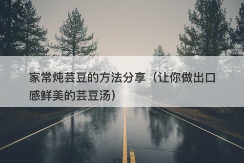 家常炖芸豆的方法分享（让你做出口感鲜美的芸豆汤）