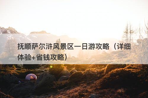 抚顺萨尔浒风景区一日游攻略（详细体验+省钱攻略）