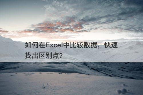 如何在Excel中比较数据，快速找出区别点？