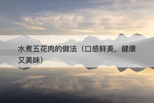 水煮五花肉的做法（口感鲜美，健康又美味）