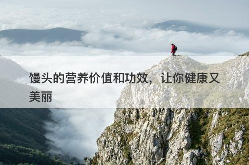 馒头的营养价值和功效，让你健康又美丽