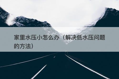 家里水压小怎么办（解决低水压问题的方法）