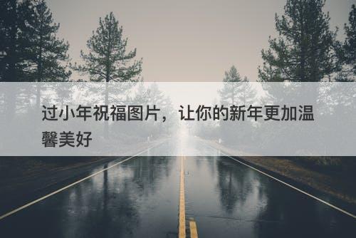 过小年祝福图片，让你的新年更加温馨美好