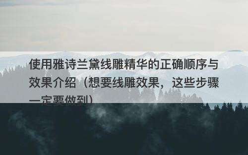 使用雅诗兰黛线雕精华的正确顺序与效果介绍（想要线雕效果，这些步骤一定要做到）