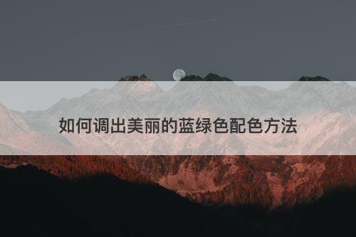 如何调出美丽的蓝绿色配色方法