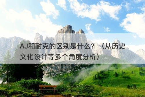 AJ和耐克的区别是什么？（从历史文化设计等多个角度分析）
