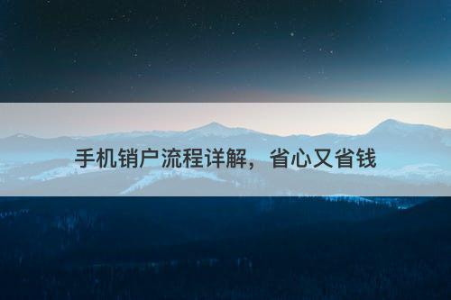手机销户流程详解，省心又省钱
