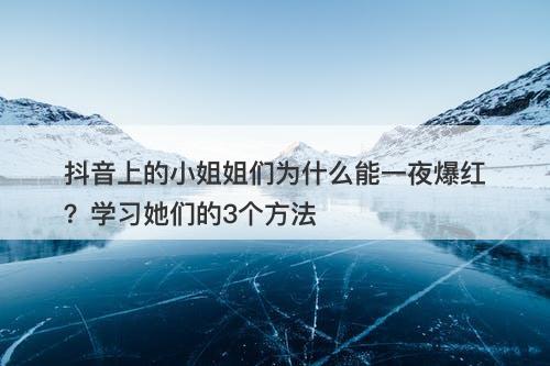 抖音上的小姐姐们为什么能一夜爆红？学习她们的3个方法