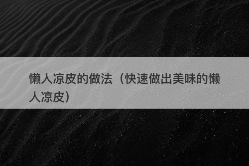 懒人凉皮的做法（快速做出美味的懒人凉皮）