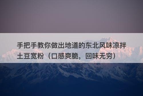 手把手教你做出地道的东北风味凉拌土豆宽粉（口感爽脆，回味无穷）