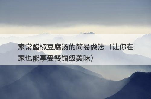 家常醋椒豆腐汤的简易做法（让你在家也能享受餐馆级美味）