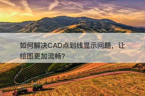 如何解决CAD点划线显示问题，让绘图更加流畅？