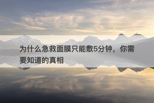 为什么急救面膜只能敷5分钟，你需要知道的真相