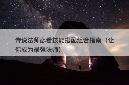 传说法师必看技能搭配组合指南（让你成为最强法师）