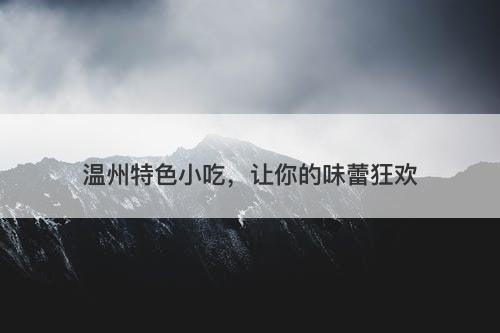 温州特色小吃，让你的味蕾狂欢