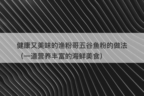 健康又美味的渔粉哥五谷鱼粉的做法（一道营养丰富的海鲜美食）