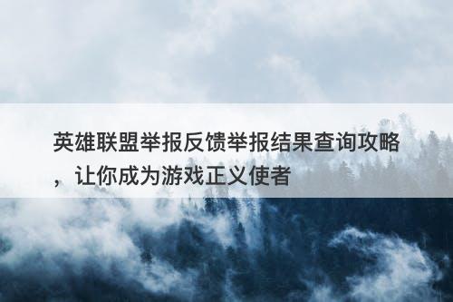 英雄联盟举报反馈举报结果查询攻略，让你成为游戏正义使者