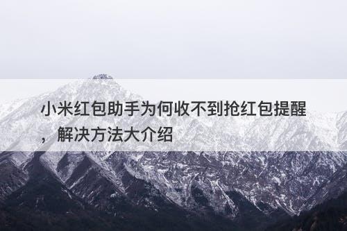 小米红包助手为何收不到抢红包提醒，解决方法大介绍