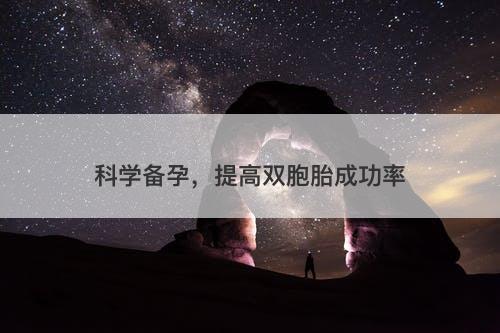 科学备孕，提高双胞胎成功率