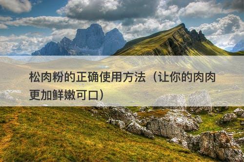 松肉粉的正确使用方法（让你的肉肉更加鲜嫩可口）