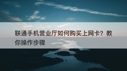 联通手机营业厅如何购买上网卡？教你操作步骤