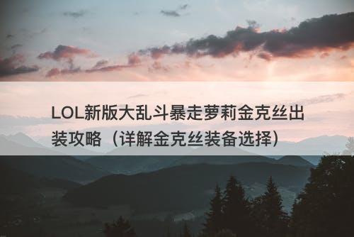 LOL新版大乱斗暴走萝莉金克丝出装攻略（详解金克丝装备选择）