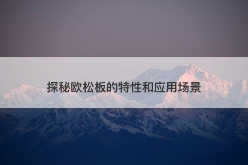 探秘欧松板的特性和应用场景