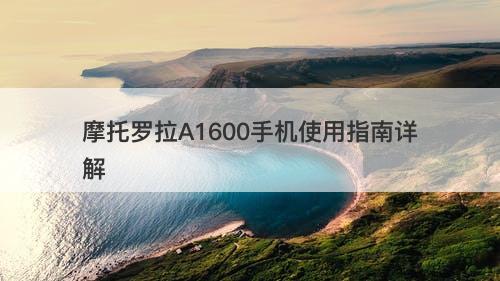 摩托罗拉A1600手机使用指南详解