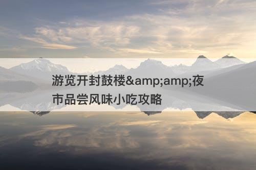 游览开封鼓楼&amp;夜市品尝风味小吃攻略