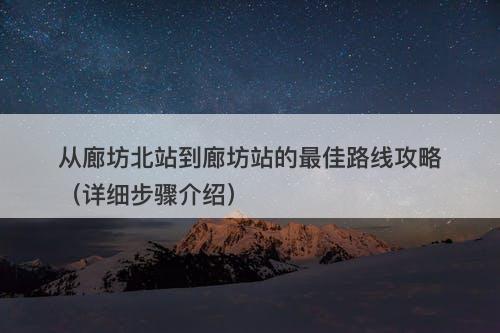 从廊坊北站到廊坊站的最佳路线攻略（详细步骤介绍）