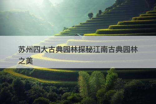 苏州四大古典园林探秘江南古典园林之美