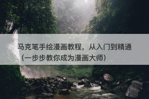 马克笔手绘漫画教程，从入门到精通（一步步教你成为漫画大师）