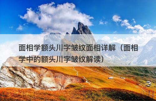 面相学额头川字皱纹面相详解（面相学中的额头川字皱纹解读）