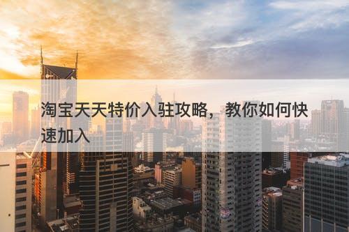 淘宝天天特价入驻攻略，教你如何快速加入