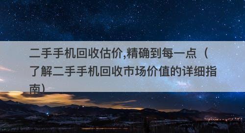 二手手机回收估价,精确到每一点（了解二手手机回收市场价值的详细指南）