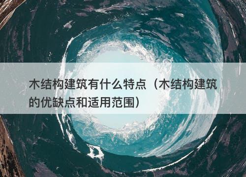 木结构建筑有什么特点（木结构建筑的优缺点和适用范围）