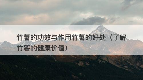 竹薯的功效与作用竹薯的好处（了解竹薯的健康价值）-图1