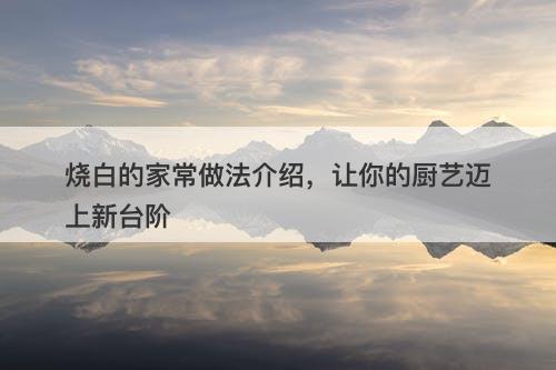 烧白的家常做法介绍，让你的厨艺迈上新台阶