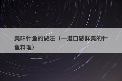 美味针鱼的做法（一道口感鲜美的针鱼料理）