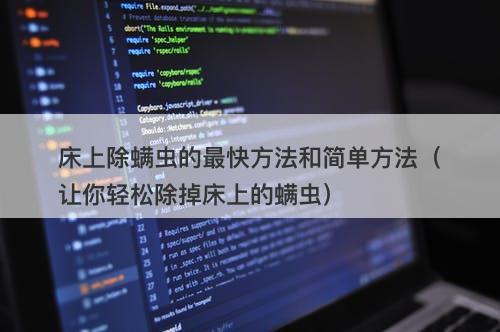 床上除螨虫的最快方法和简单方法（让你轻松除掉床上的螨虫）